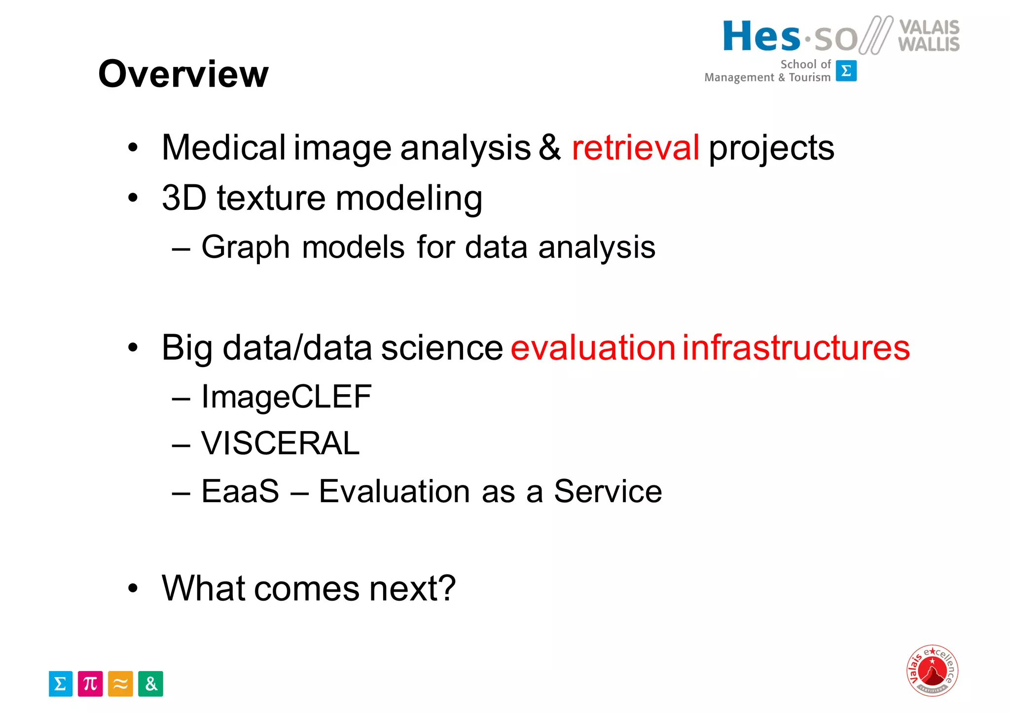 Overview
• Medical image analysis & retrieval projects
• 3D texture modeling
– Graph models for data analysis
• Big data/data science evaluationinfrastructures
– ImageCLEF
– VISCERAL
– EaaS – Evaluation as a Service
• What comes next?
 