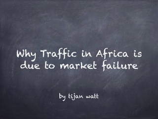 Why Traffic in Africa is
due to market failure
by tijan watt
 