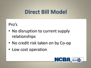 Pro’s
• No disruption to current supply
  relationships
• No credit risk taken on by Co-op
• Low cost operation
 