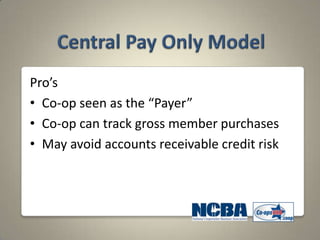 Pro’s
• Co-op seen as the “Payer”
• Co-op can track gross member purchases
• May avoid accounts receivable credit risk
 