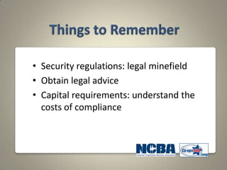 • Security regulations: legal minefield
• Obtain legal advice
• Capital requirements: understand the
  costs of compliance
 