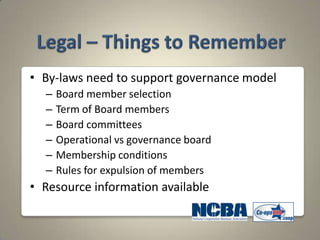 • By-laws need to support governance model
  –   Board member selection
  –   Term of Board members
  –   Board committees
  –   Operational vs governance board
  –   Membership conditions
  –   Rules for expulsion of members
• Resource information available
 