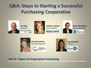 Ian Gray                        Colleen Leppert          Brian Hermiston
         President                       Vice President           General Manager




                     Meredith Rafferty                     Lisa Stolarski
                     Co-op Development                     Director




Part 2: Types of Cooperative Purchasing
 