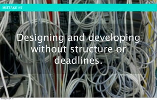 MISTAKE #5




                     Designing and developing
                       without structure or
                            deadlines.


söndag 21 april 13
 