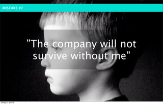 MISTAKE #7




                     ”The company will not
                      survive without me”



söndag 21 april 13
 