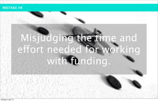 MISTAKE #8




                      Misjudging the time and
                     effort needed for working
                            with funding.


söndag 21 april 13
 