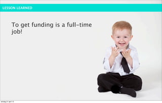 LESSON LEARNED




              To get funding is a full-time
              job!




söndag 21 april 13
 