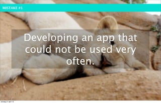 MISTAKE #1




                     Developing an app that
                     could not be used very
                             often.


söndag 21 april 13
 