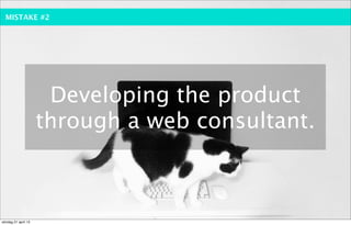 MISTAKE #2




                      Developing the product
                     through a web consultant.



söndag 21 april 13
 