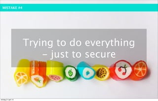 MISTAKE #4




                     Trying to do everything
                         - just to secure



söndag 21 april 13
 