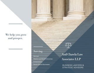 AnilChawlaLaw
AssociatesLLP
BUSINESS LAWYERS &
STRATEGIC ADVISORS
We help you grow
and prosper.
Startups
Medium and Small Enterprises
Entrepreneurs
Family Owned Businesses
Serving
 