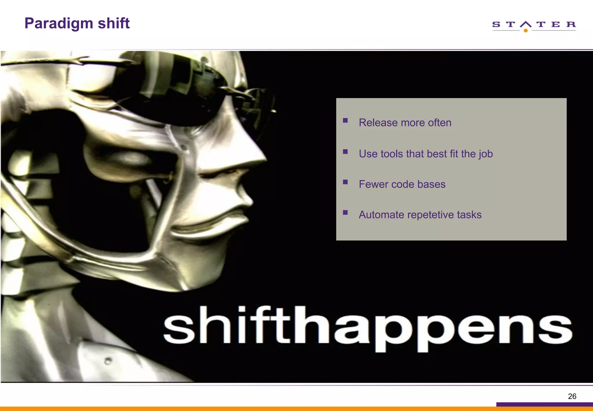 Paradigm shift
26
§  Release more often
§  Use tools that best fit the job
§  Fewer code bases
§  Automate repetetive tasks
 