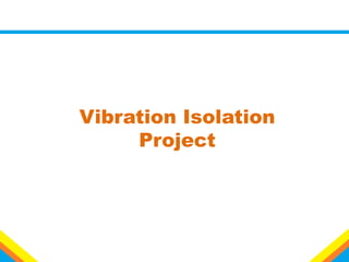 Vibration Isolation
Project
 
