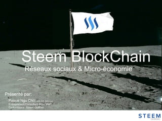 Steem BlockChain
Présenté par:
Pascal Ngu Cho, BAA-GIS, BitConsul
Entrepreneur/Consultant Blockchain
Co-fondateur, Steem Québec
Réseaux sociaux & Micro-économie
 