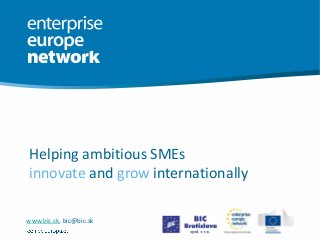 Helping ambitious SMEs
innovate and grow internationally
www.bic.sk, bic@bic.sk
 