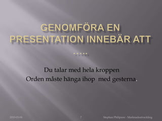 Anpassa innehållet så att du uppnår tydlighet och relevans.5Stephan Philipson - MarknadsutvecklingNågra tänkvärda råd  man lyckas genomföra en bra presentation?2010-03-04