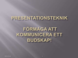 Presentationsteknikförmåga att kommunicera ett budskap! 1 2010-03-04 