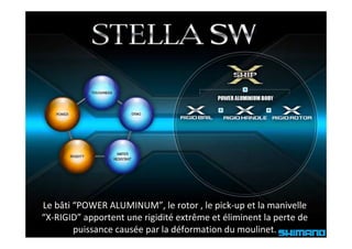 Le bâti “POWER ALUMINUM”, le rotor , le pick‐up et la manivelle
                              ,       , p       p
“X‐RIGID” apportent une rigidité extrême et éliminent la perte de 
        puissance causée par la déformation du moulinet.
 