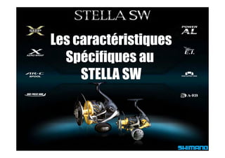 Les caractéristiques
  Spécifiques au
     STELLA SW
 