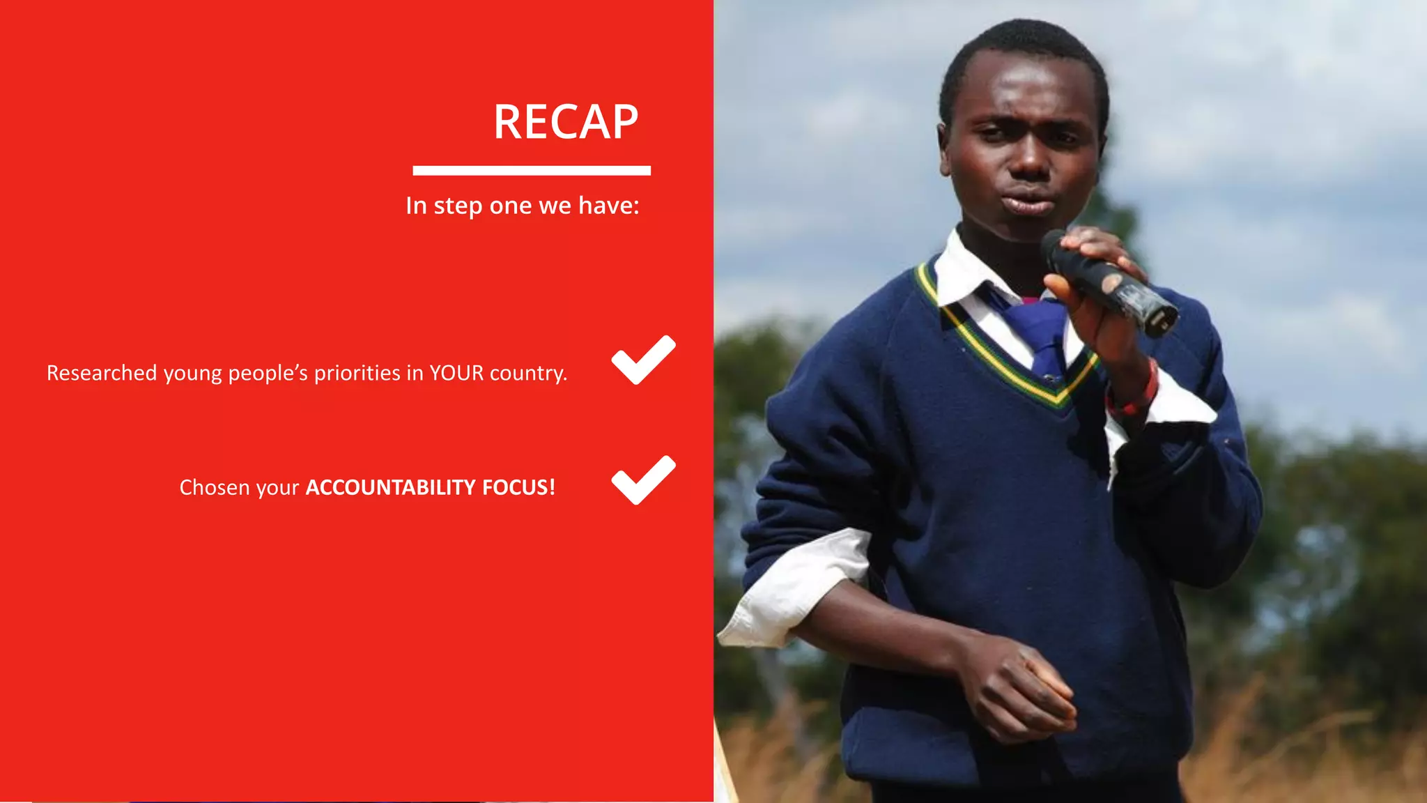 RECAP
Researched young people’s priorities in YOUR country.
In step one we have:
Chosen your ACCOUNTABILITY FOCUS!
 