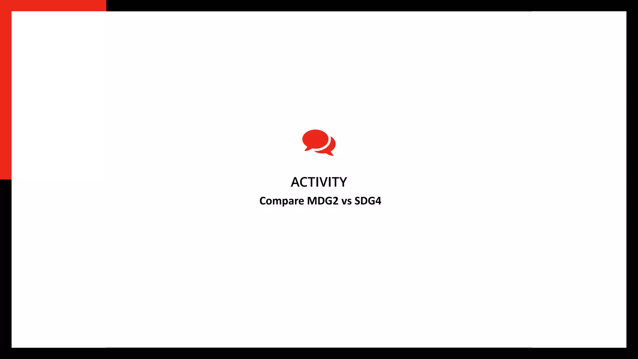 ACTIVITY
Compare MDG2 vs SDG4
 