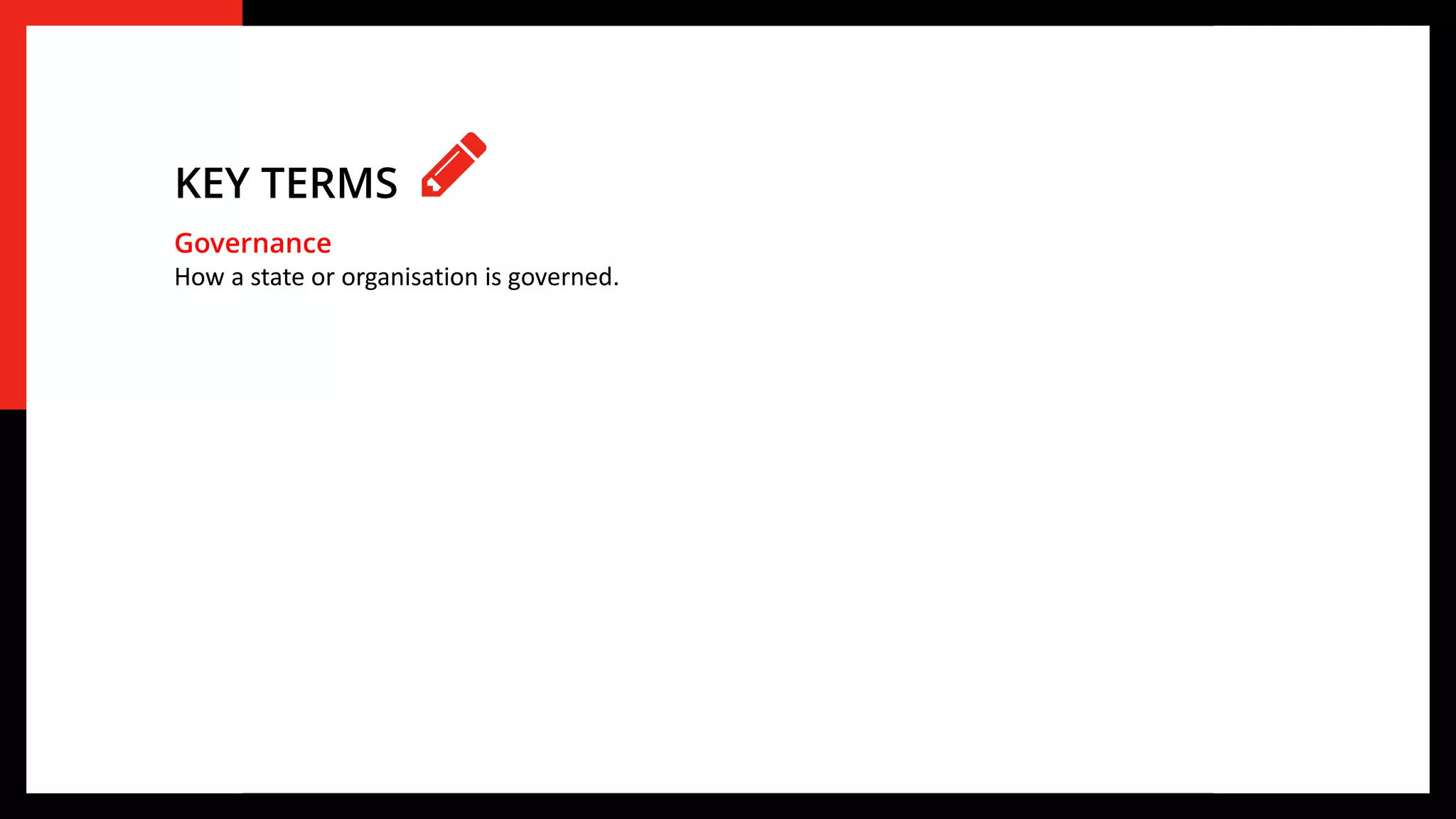 Governance
How a state or organisation is governed.
KEY TERMS
 