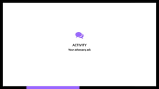 ACTIVITY
Your advocacy ask
 