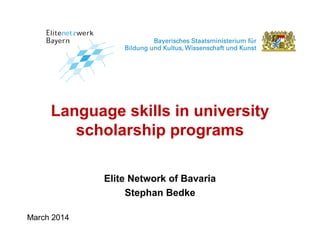 Language skills in university
scholarship programs
Elite Network of Bavaria
Stephan Bedke
March 2014
 