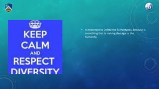 • Is Important to Delete the Stereotypes, because is
something that is making damage to the
humanity.
 