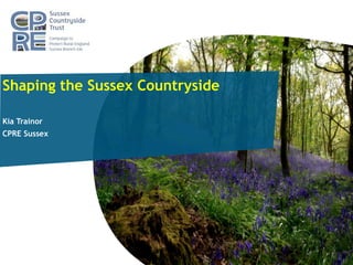 Shaping the Sussex Countryside
Kia Trainor
CPRE Sussex
 