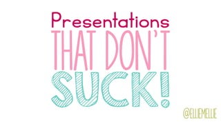 Presentations
SUCK!
that don't
@elliemellie
 