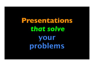Presentations
that solve
your
problems
 