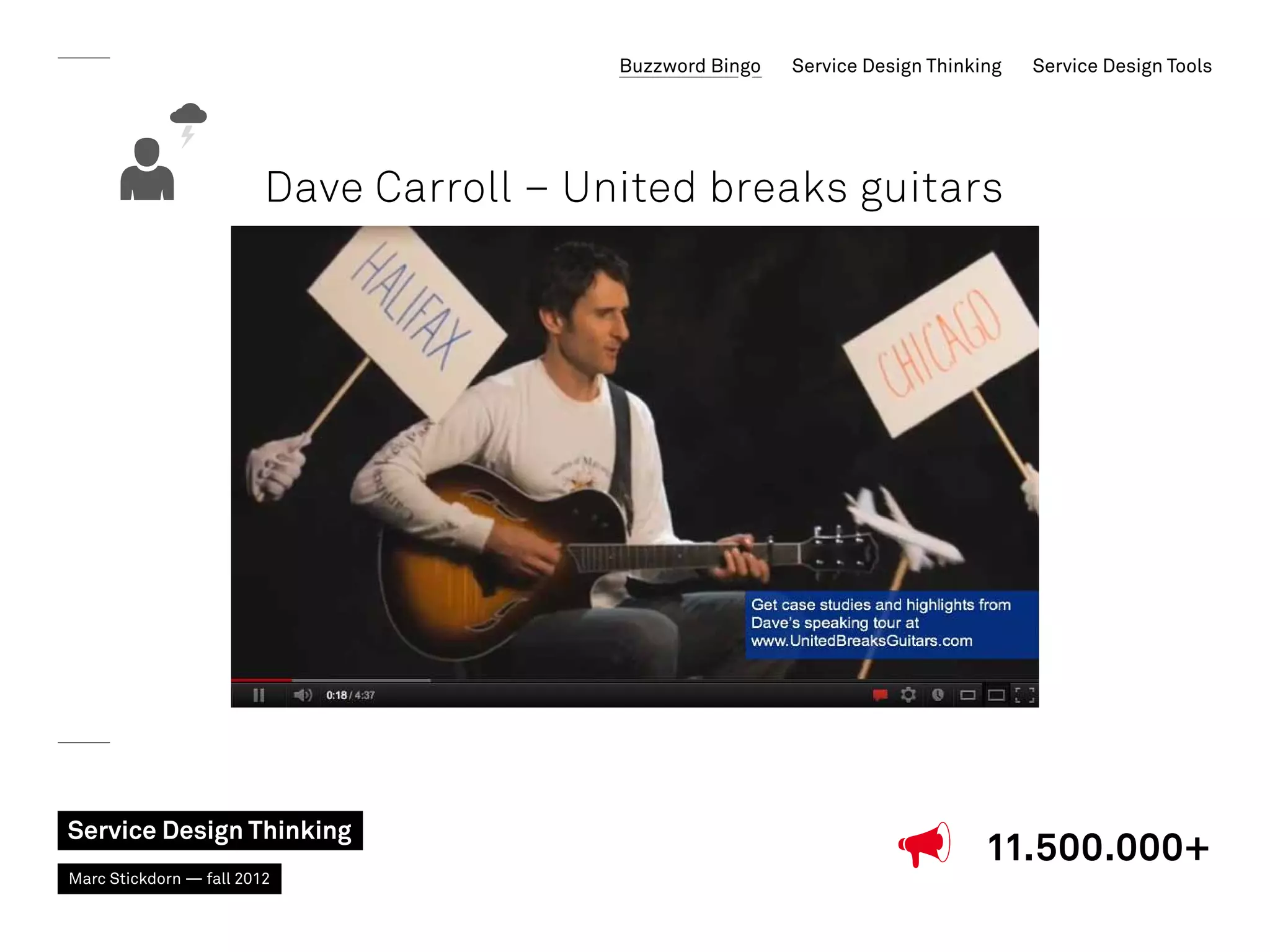 Buzzword Bingo   Service Design Thinking   Service Design Tools




                         Dave Carroll – United breaks guitars




Service Design Thinking
                                                                                11.500.000+
Marc Stickdorn — fall 2012
 