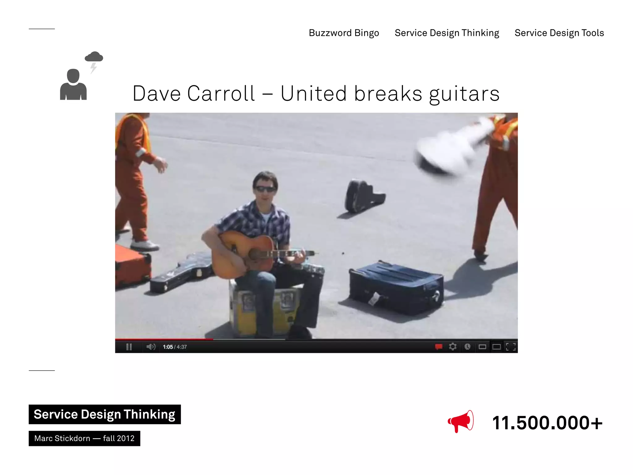 Buzzword Bingo   Service Design Thinking   Service Design Tools




                         Dave Carroll – United breaks guitars




Service Design Thinking
                                                                                11.500.000+
Marc Stickdorn — fall 2012
 