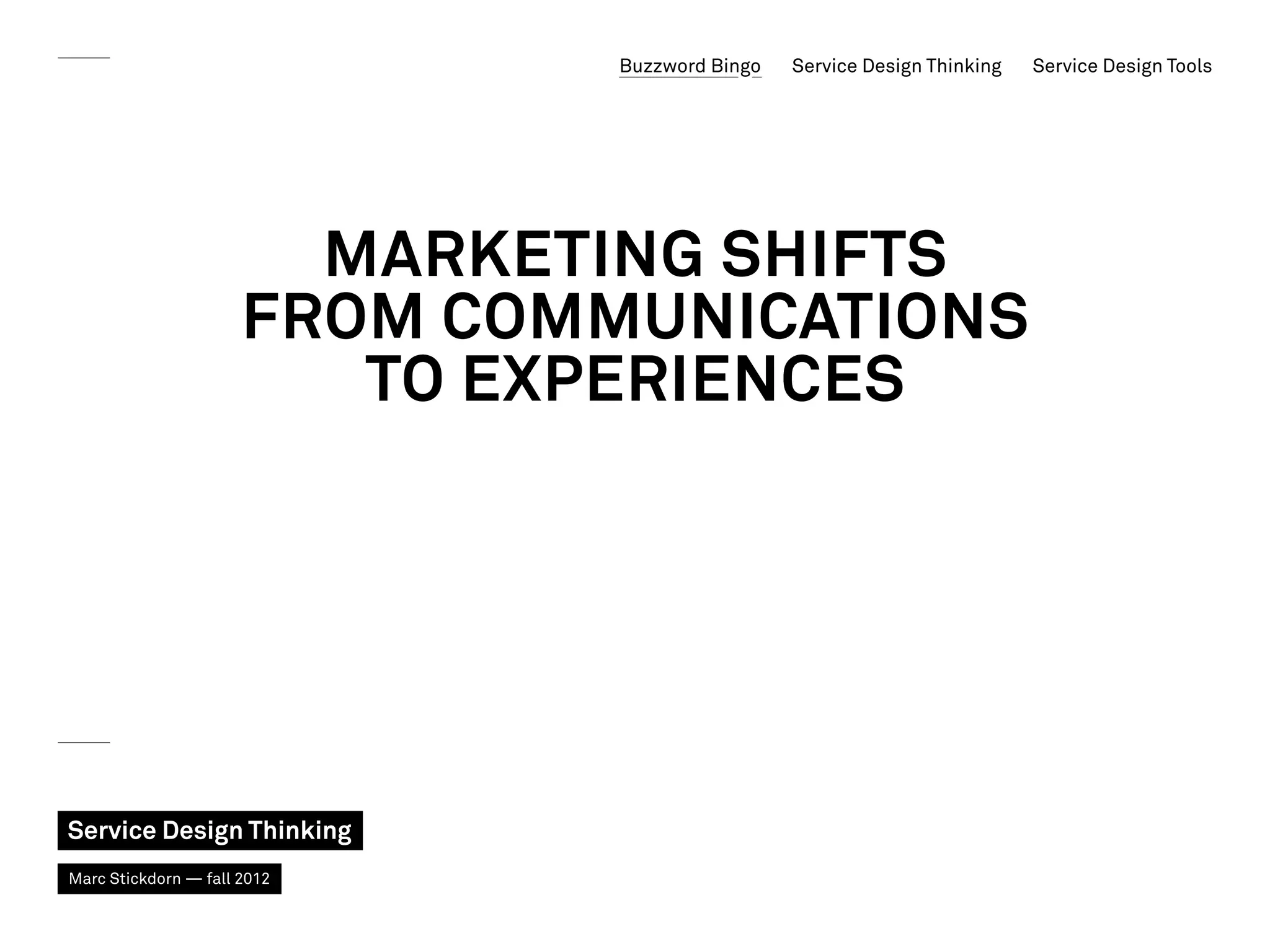 Buzzword Bingo   Service Design Thinking   Service Design Tools




                        marketing shifts
                      from communications
                         to experiences




Service Design Thinking
Marc Stickdorn — fall 2012
 
