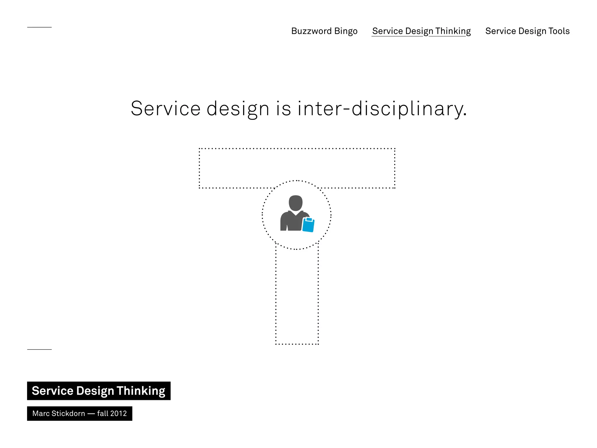Buzzword Bingo   Service Design Thinking   Service Design Tools




                             Service design is inter-disciplinary.




Service Design Thinking
Marc Stickdorn — fall 2012
 