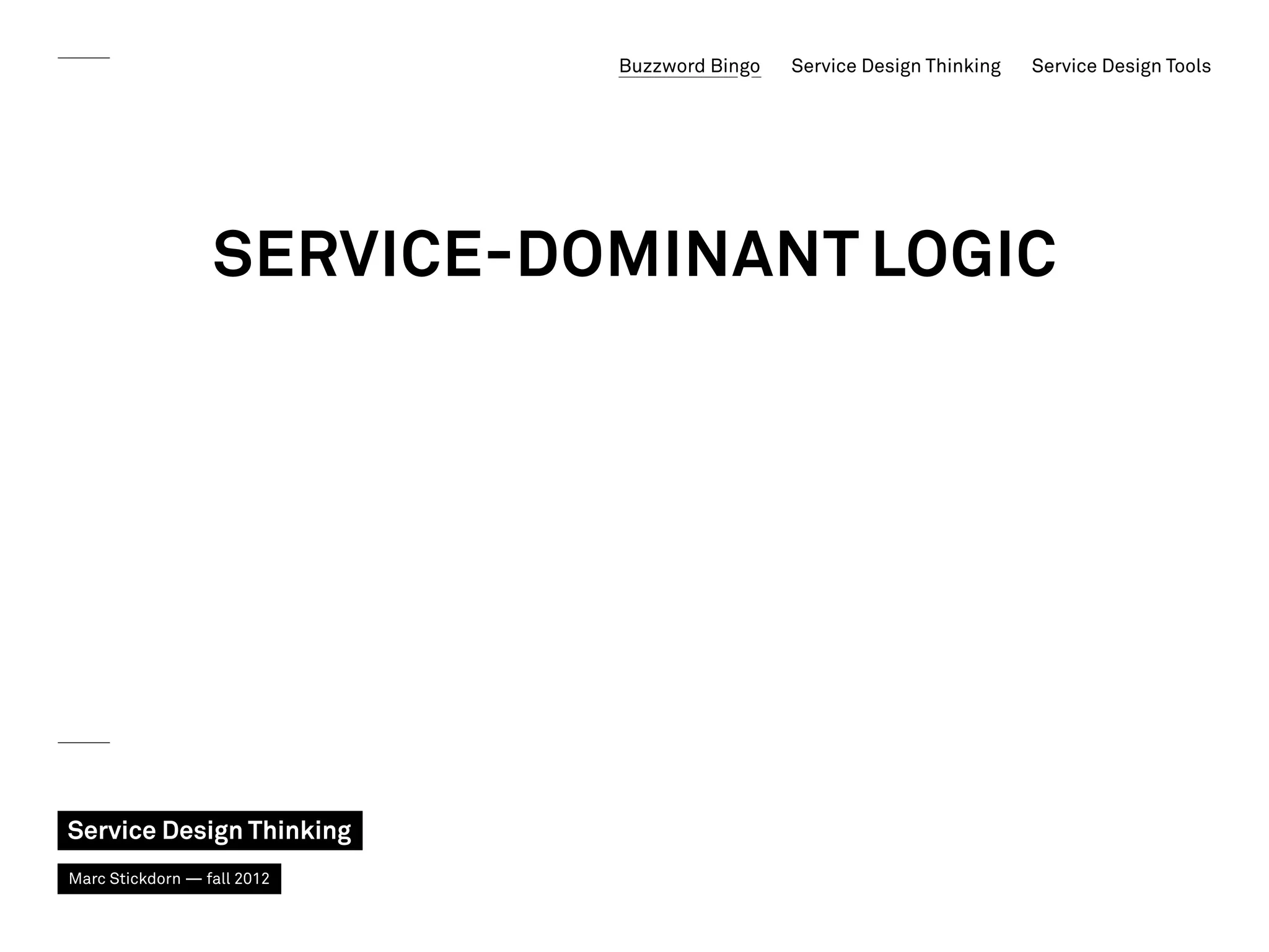 Buzzword Bingo   Service Design Thinking   Service Design Tools




                  Service-Dominant Logic




Service Design Thinking
Marc Stickdorn — fall 2012
 