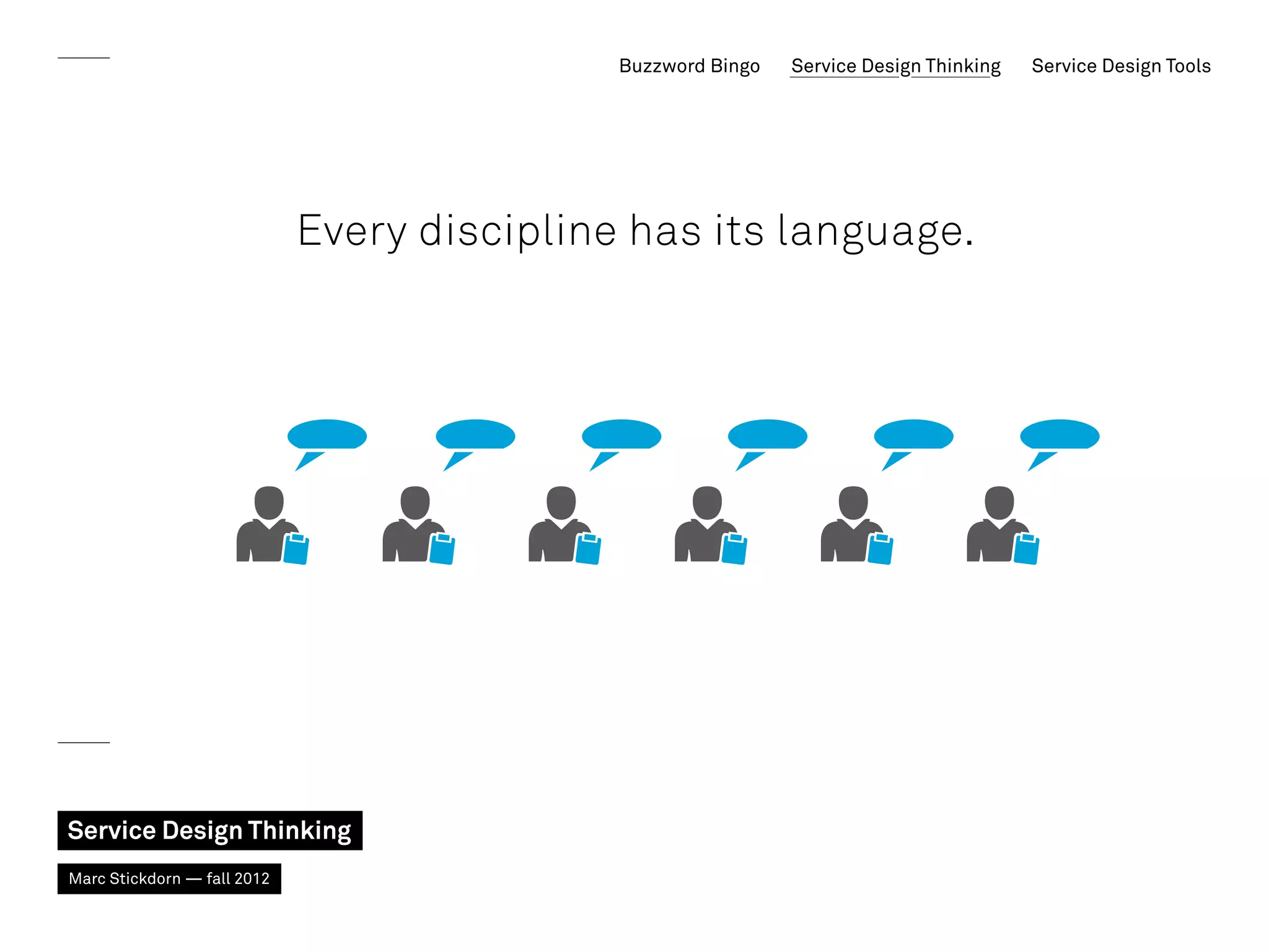 Buzzword Bingo   Service Design Thinking   Service Design Tools




                             Every discipline has its language.




Service Design Thinking
Marc Stickdorn — fall 2012
 