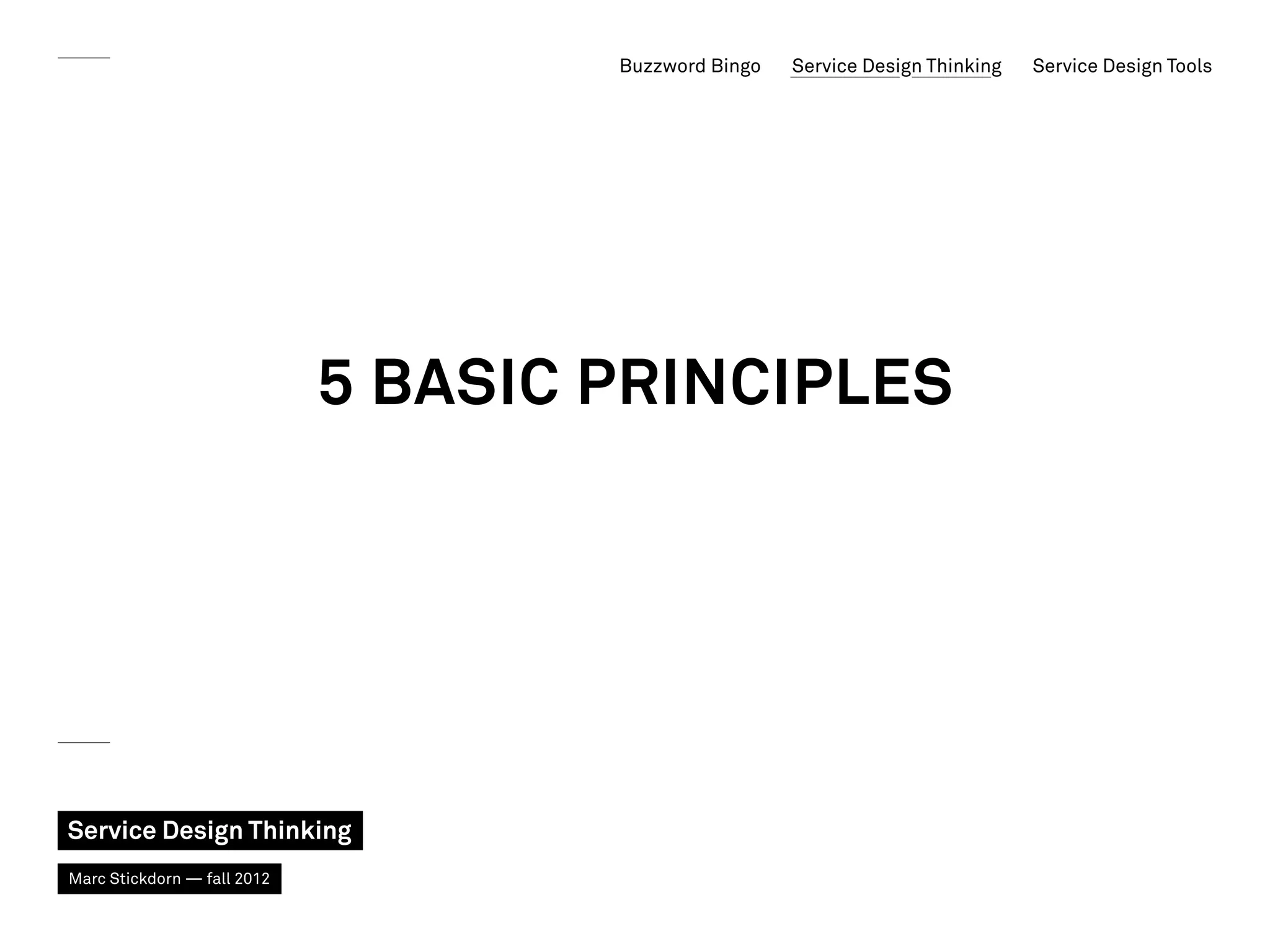 Buzzword Bingo   Service Design Thinking   Service Design Tools




                             5 basic Principles




Service Design Thinking
Marc Stickdorn — fall 2012
 