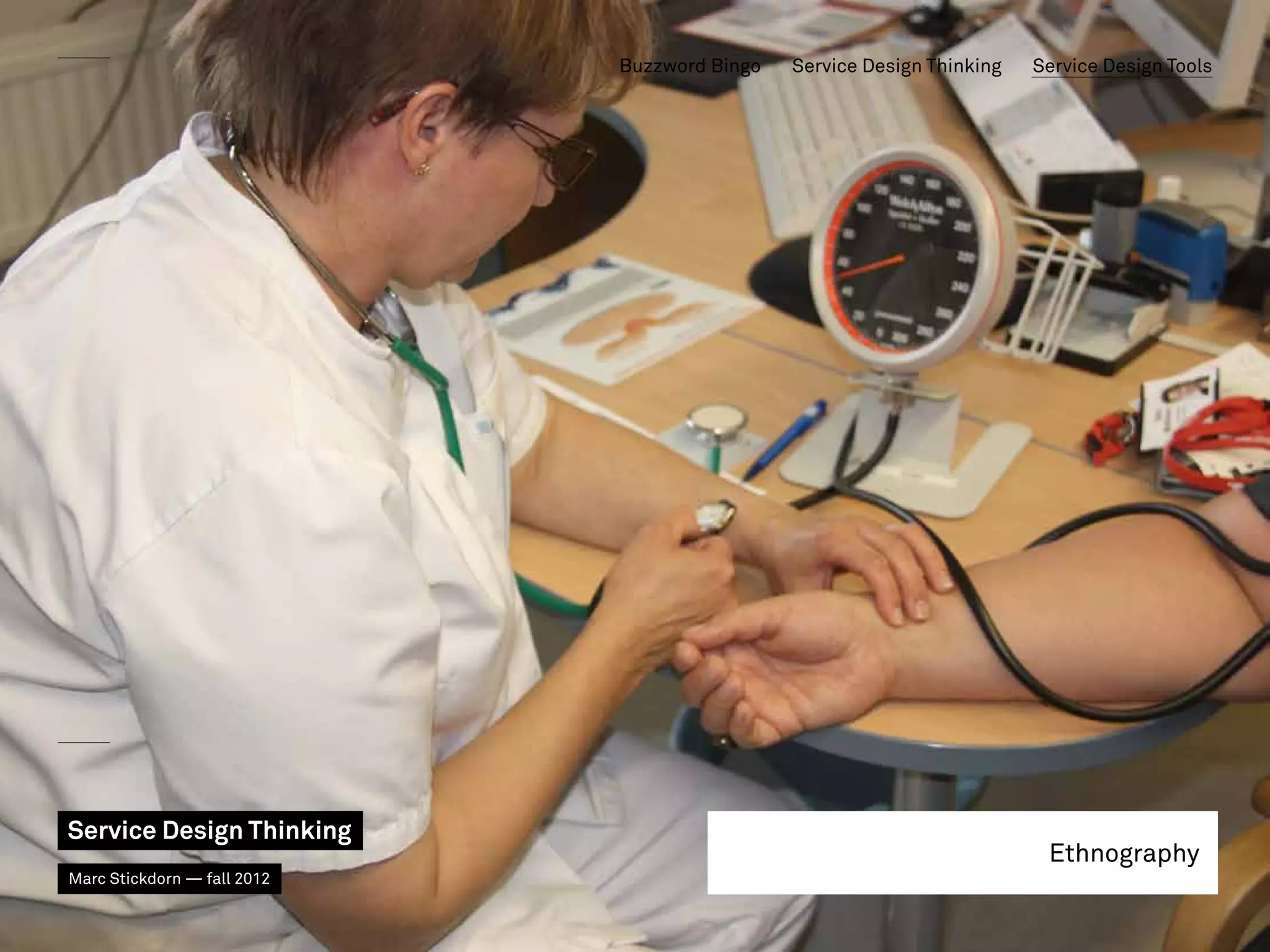 Buzzword Bingo   Service Design Thinking   Service Design Tools




Service Design Thinking
                                                                         Ethnography
Marc Stickdorn — fall 2012
 