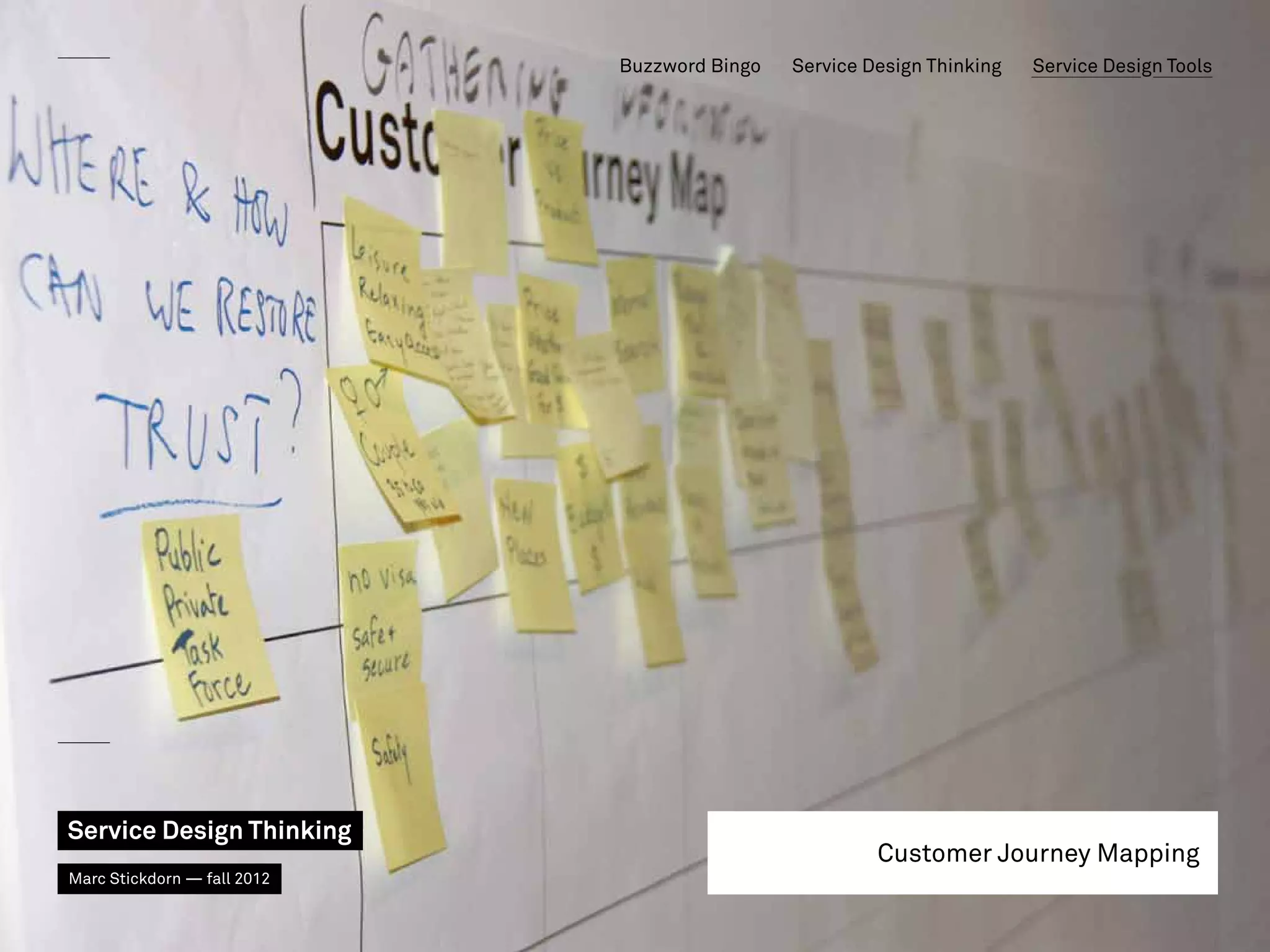 Buzzword Bingo   Service Design Thinking   Service Design Tools




Service Design Thinking
                                                       Customer Journey Mapping
Marc Stickdorn — fall 2012
 