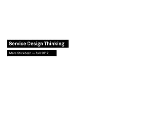 Service Design Thinking
Marc Stickdorn — fall 2012
 