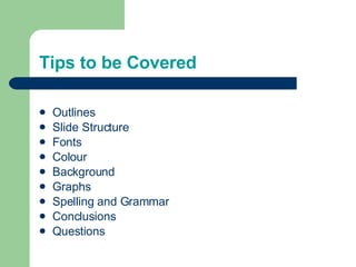 Tips to be Covered Outlines Slide Structure Fonts Colour Background Graphs Spelling and Grammar Conclusions Questions 
