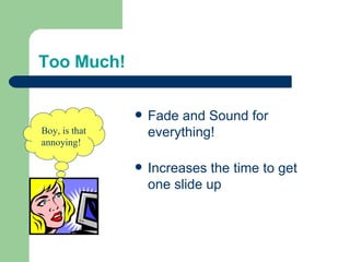 Too Much! Fade and Sound for everything! Increases the time to get one slide up Boy, is that annoying! 