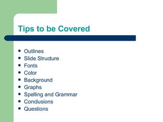 Tips to be Covered Outlines Slide Structure Fonts Color Background Graphs Spelling and Grammar Conclusions Questions 