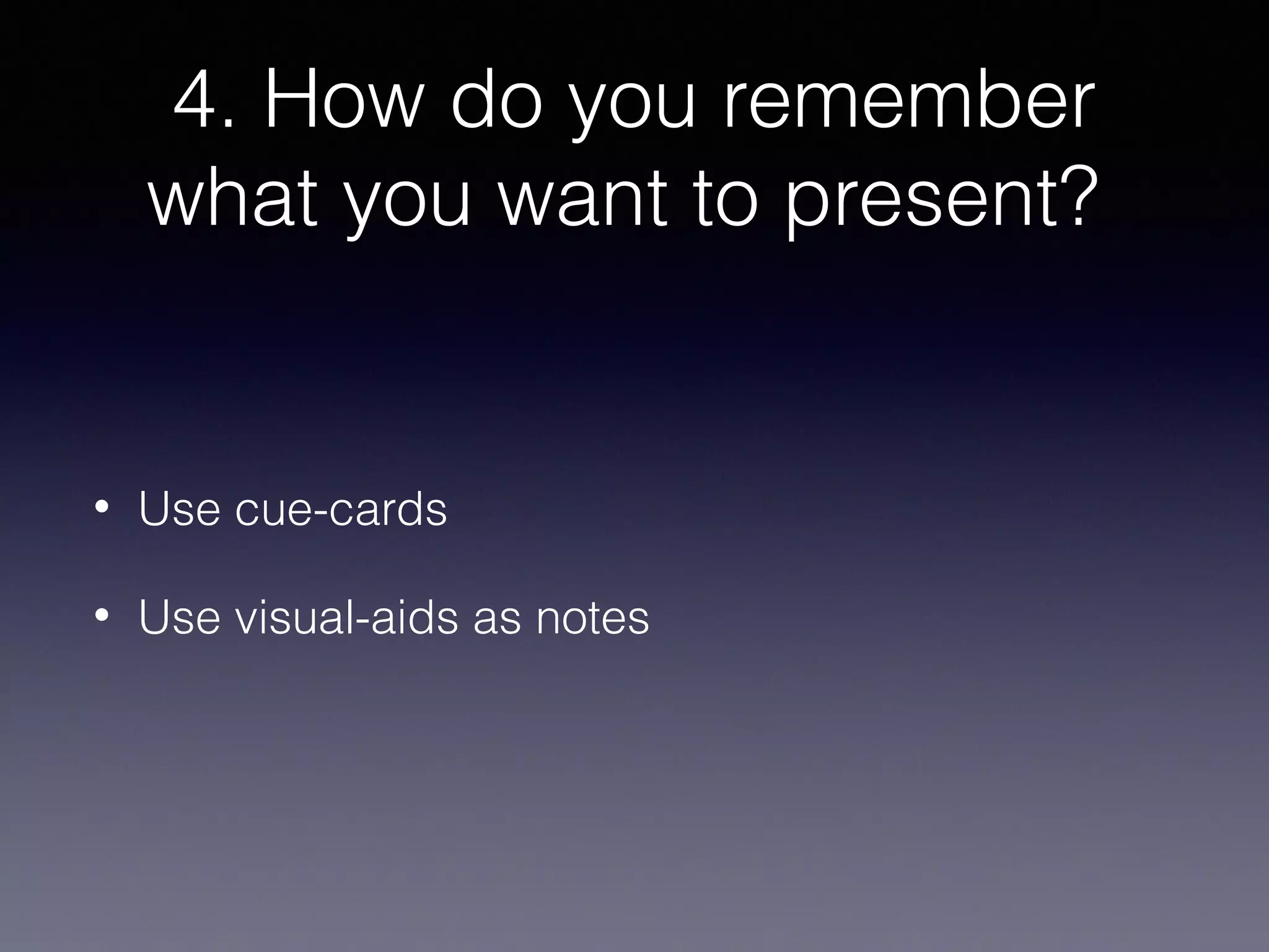 4. How do you remember
what you want to present?

•

Use cue-cards

•

Use visual-aids as notes

 