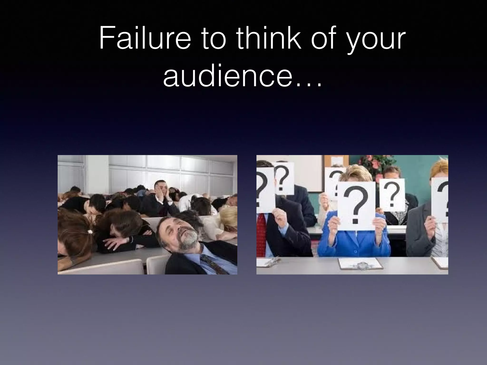 Failure to think of your
audience…

 