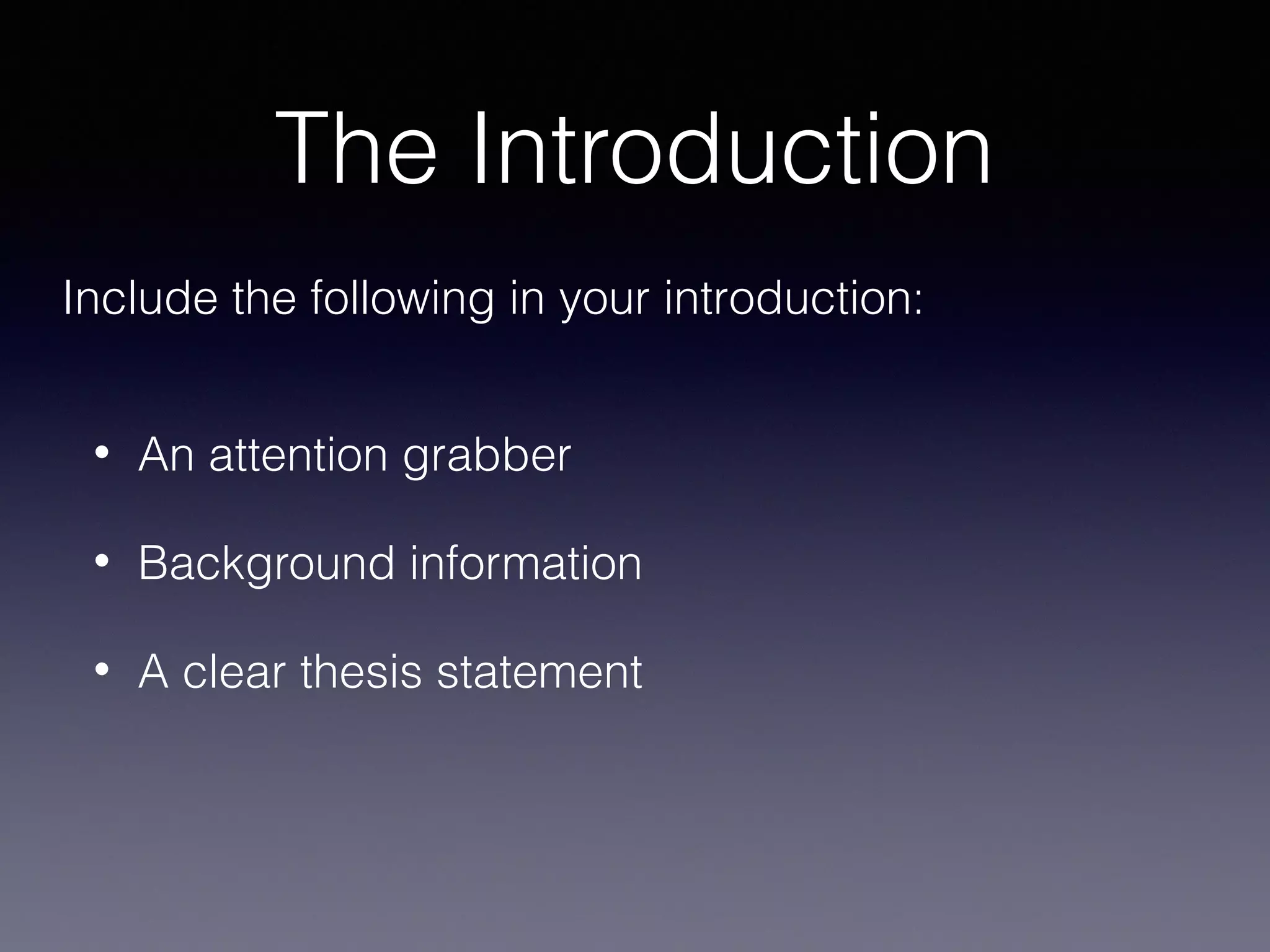 The Introduction
Include the following in your introduction:
•

An attention grabber

•

Background information

•

A clear thesis statement

 