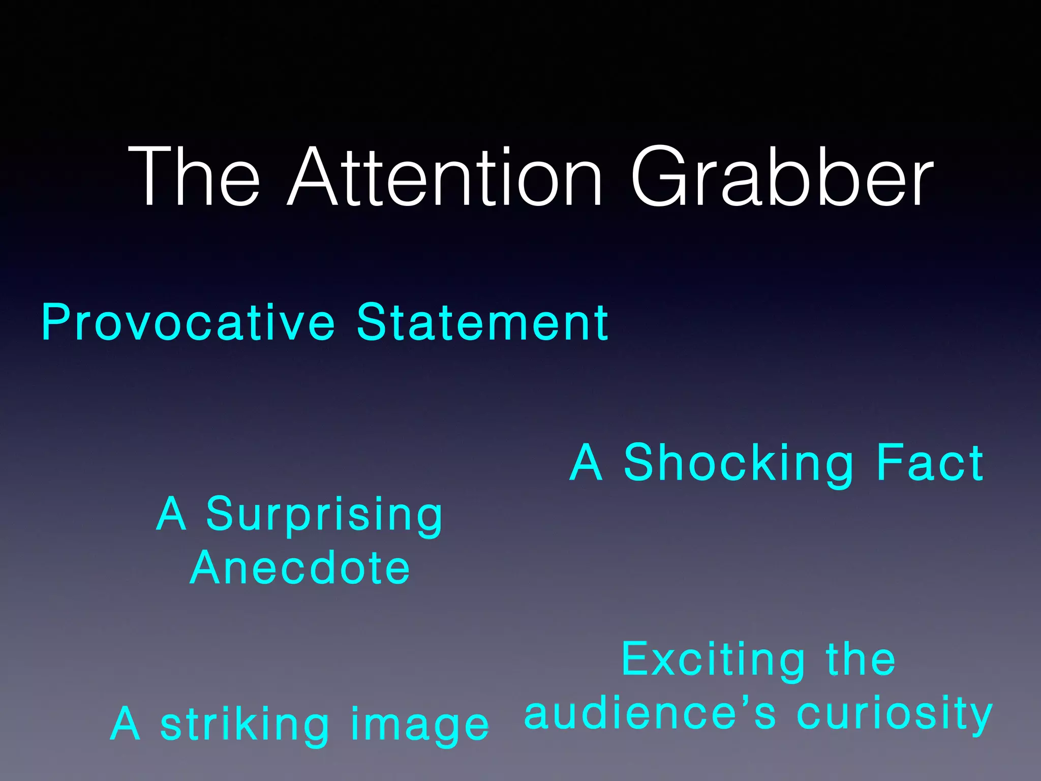 The Attention Grabber
Provocative Statement

A Surprising
Anecdote

A Shocking Fact

Exciting the
A striking image audience’s curiosity

 