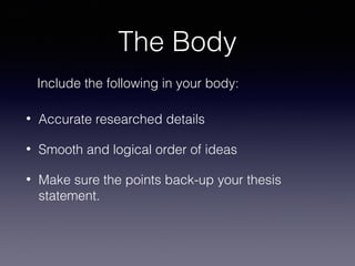 The Body
Include the following in your body:
•

Accurate researched details

•

Smooth and logical order of ideas

•

Make sure the points back-up your thesis
statement.

 